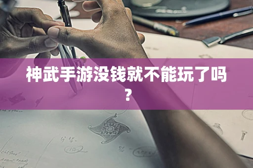 神武手游没钱就不能玩了吗？