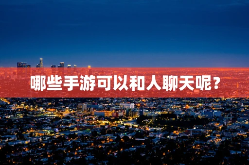 哪些手游可以和人聊天呢？