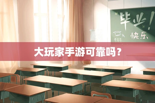 大玩家手游可靠吗？