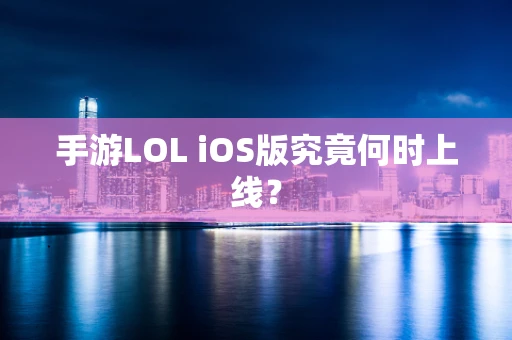 手游LOL iOS版究竟何时上线？