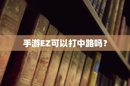 手游EZ可以打中路吗？
