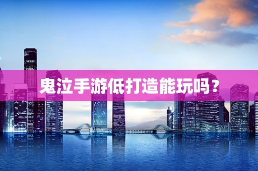 鬼泣手游低打造能玩吗？