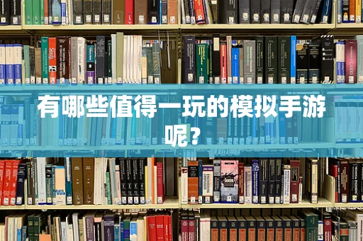 有哪些值得一玩的模拟手游呢？