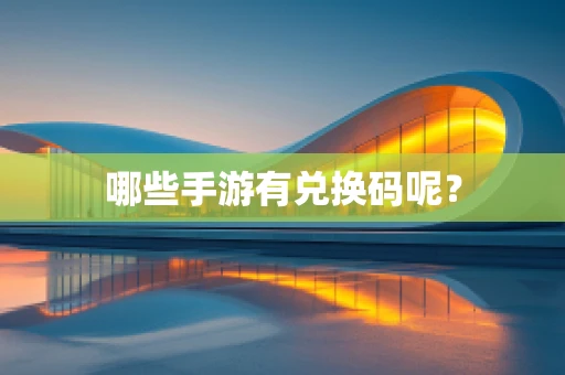 哪些手游有兑换码呢？