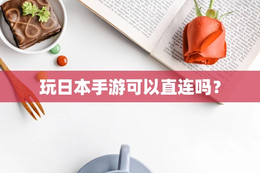 玩日本手游可以直连吗？