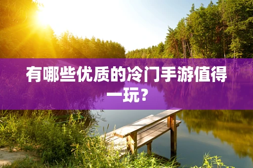 有哪些优质的冷门手游值得一玩？