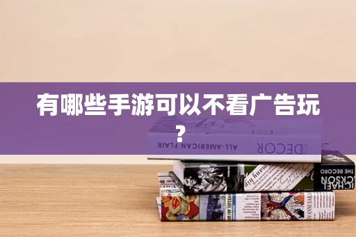 有哪些手游可以不看广告玩？