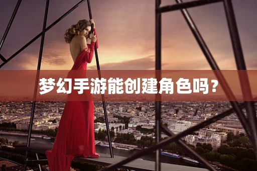 梦幻手游能创建角色吗？