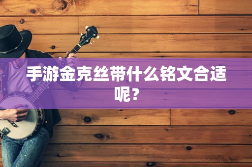 手游金克丝带什么铭文合适呢？