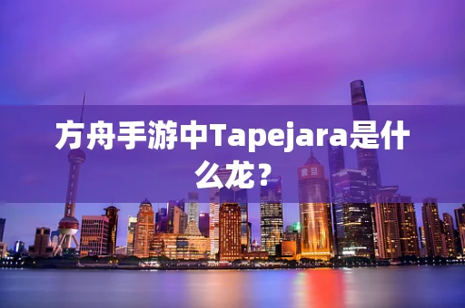 方舟手游中Tapejara是什么龙？