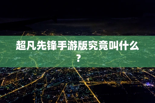 超凡先锋手游版究竟叫什么？