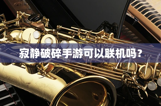 寂静破碎手游可以联机吗？