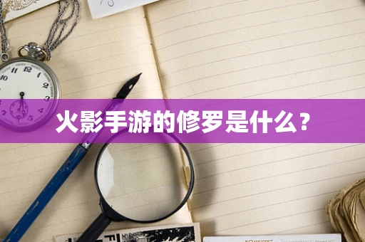 火影手游的修罗是什么？