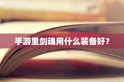 手游里剑魂用什么装备好？