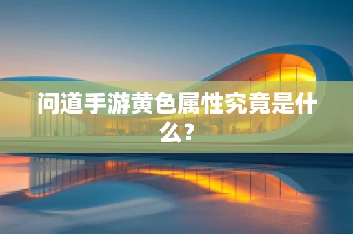 问道手游黄色属性究竟是什么？