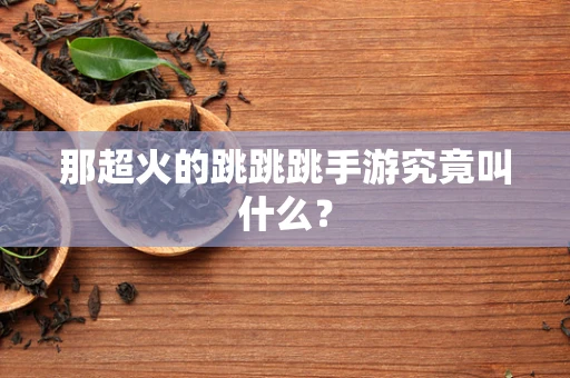 那超火的跳跳跳手游究竟叫什么？