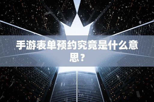 手游表单预约究竟是什么意思？