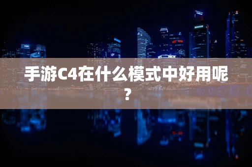 手游C4在什么模式中好用呢？