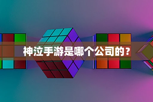 神泣手游是哪个公司的？