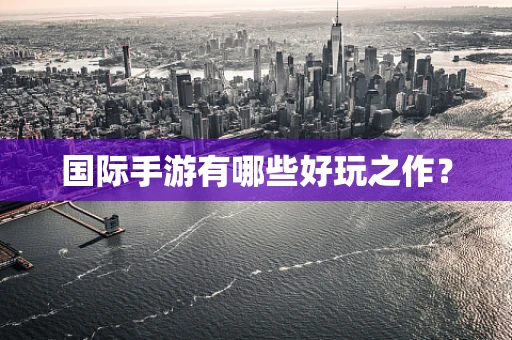 国际手游有哪些好玩之作？