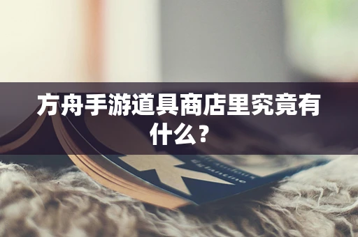 方舟手游道具商店里究竟有什么？