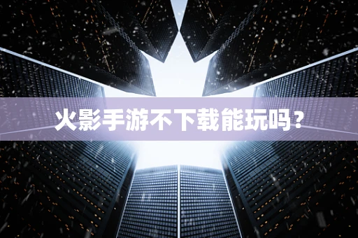 火影手游不下载能玩吗？