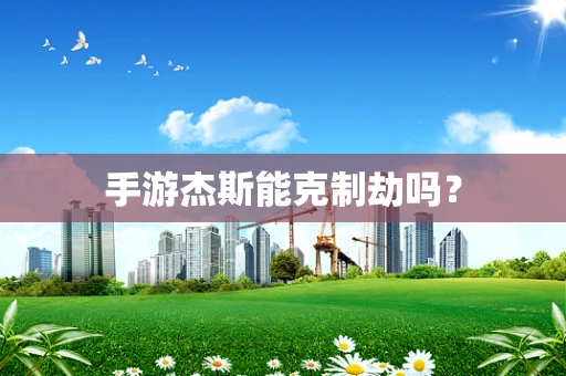 手游杰斯能克制劫吗？