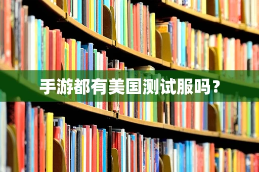 手游都有美国测试服吗？