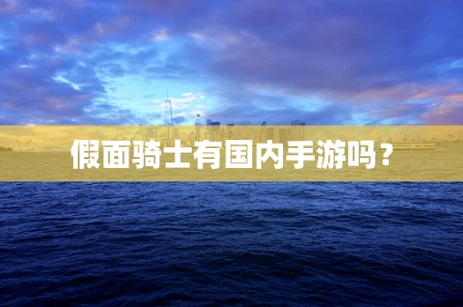 假面骑士有国内手游吗？