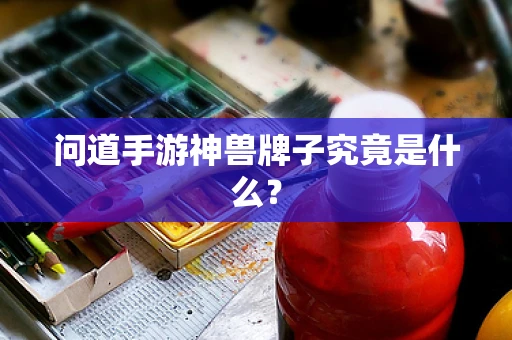 问道手游神兽牌子究竟是什么？