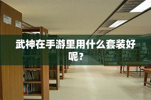 武神在手游里用什么套装好呢？
