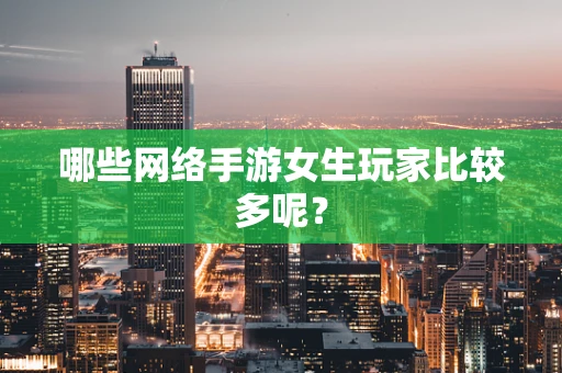 哪些网络手游女生玩家比较多呢？
