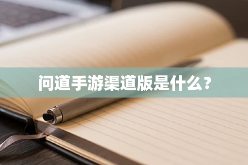 问道手游渠道版是什么？