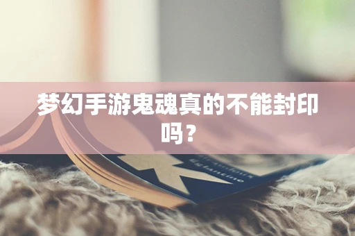 梦幻手游鬼魂真的不能封印吗？
