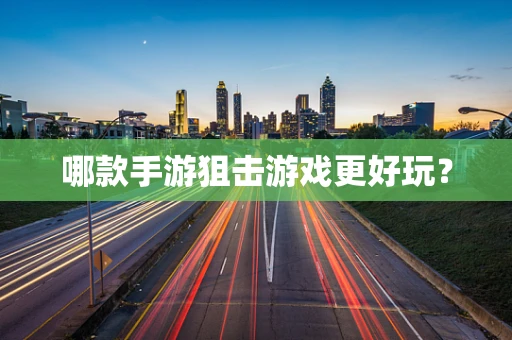 哪款手游狙击游戏更好玩？