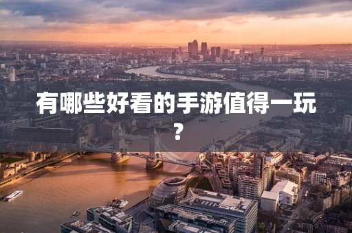 有哪些好看的手游值得一玩？