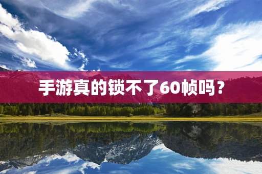 手游真的锁不了60帧吗？