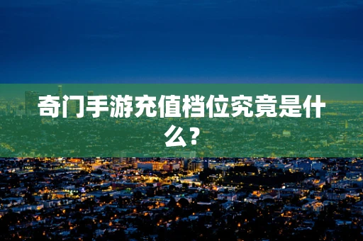 奇门手游充值档位究竟是什么？