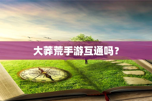 大莽荒手游互通吗？