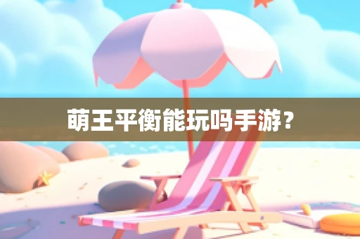 萌王平衡能玩吗手游？