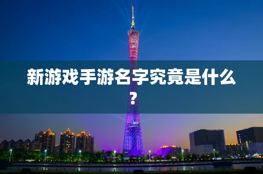 新游戏手游名字究竟是什么？