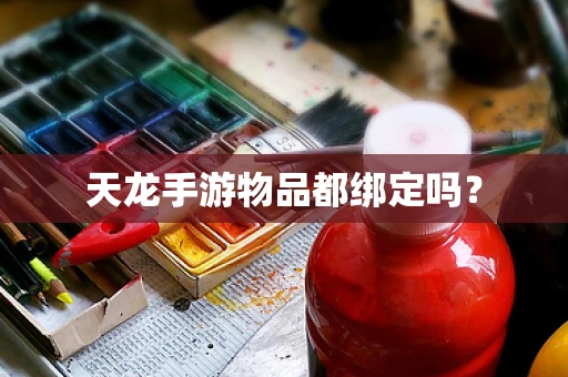 天龙手游物品都绑定吗？