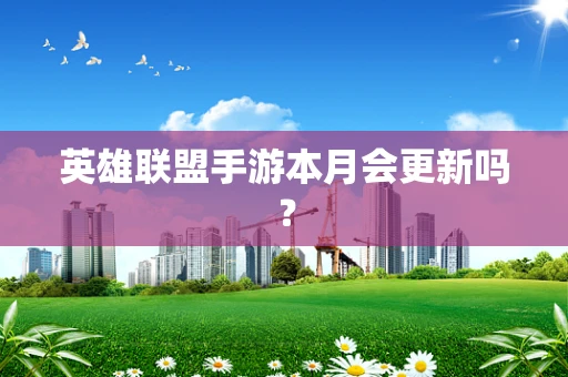 英雄联盟手游本月会更新吗？