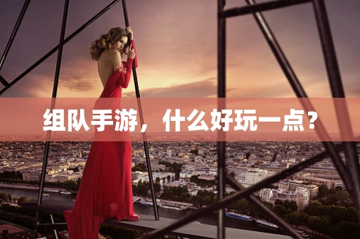 组队手游，什么好玩一点？