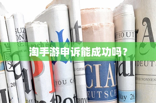 淘手游申诉能成功吗？