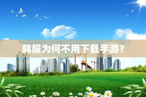 韩服为何不用下载手游？