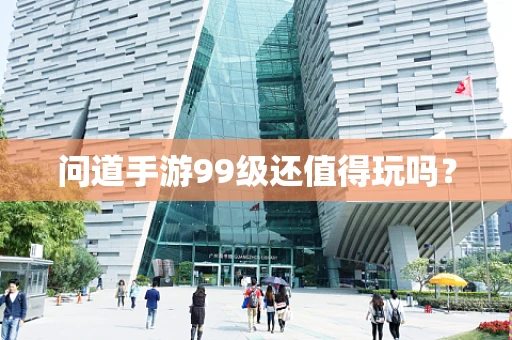 问道手游99级还值得玩吗？