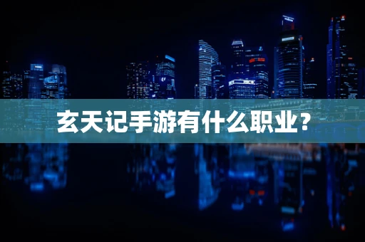 玄天记手游有什么职业？