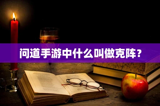 问道手游中什么叫做克阵？