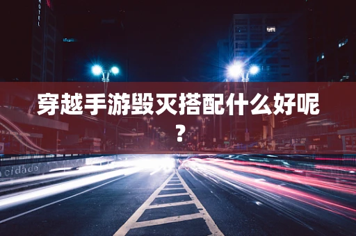 穿越手游毁灭搭配什么好呢？